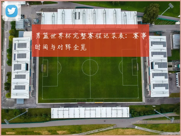 男篮世界杯完整赛程记录表：赛事时间与对阵全览