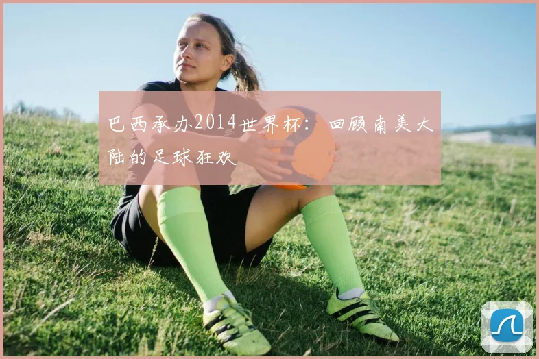巴西承办2014世界杯：回顾南美大陆的足球狂欢