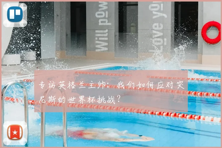 专访英格兰主帅:我们如何应对突尼斯的世界杯挑战?