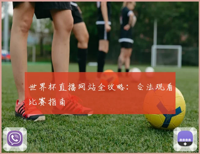 世界杯直播网站全攻略：合法观看比赛指南
