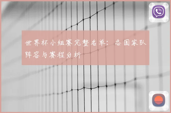世界杯小组赛完整名单:各国家队阵容与赛程分析
