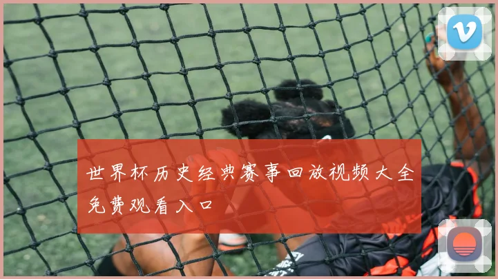 世界杯历史经典赛事回放视频大全免费观看入口