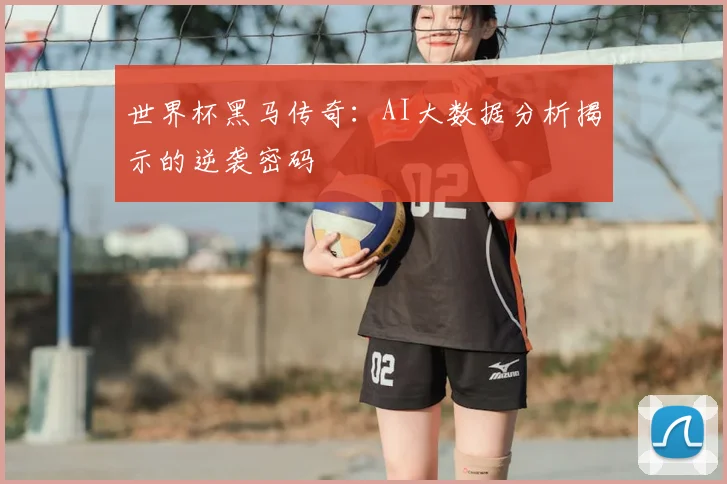 世界杯黑马传奇:AI大数据分析揭示的逆袭密码