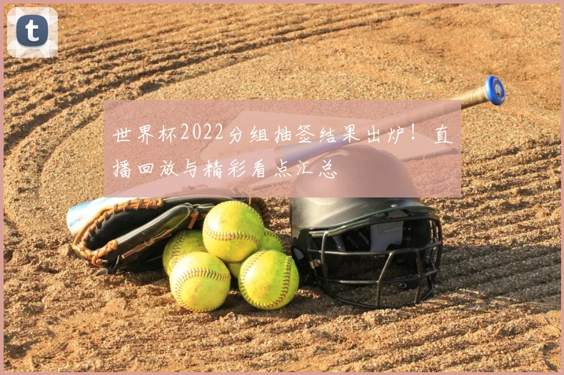 世界杯2022分组抽签结果出炉!直播回放与精彩看点汇总
