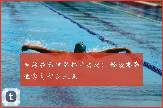 专访花艺世界杯主办方：畅谈赛事理念与行业未来
