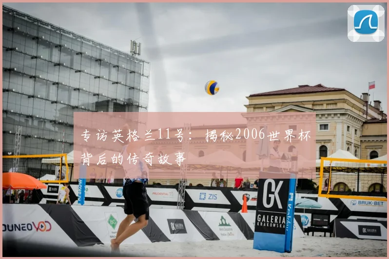 专访英格兰11号:揭秘2006世界杯背后的传奇故事