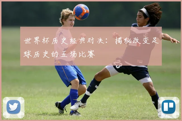 世界杯历史经典对决：揭秘改变足球历史的五场比赛