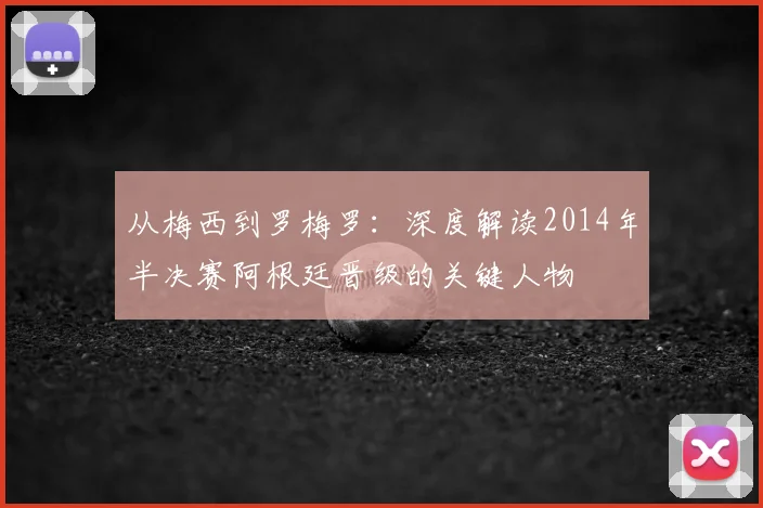 从梅西到罗梅罗:深度解读2014年半决赛阿根廷晋级的关键人物