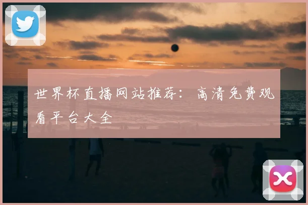 世界杯直播网站推荐:高清免费观看平台大全