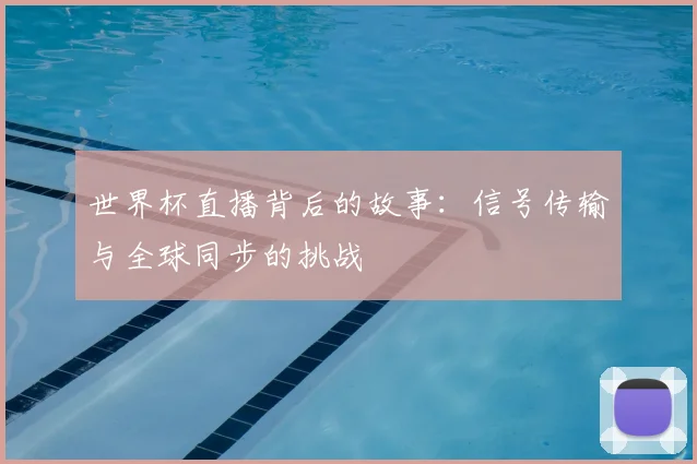 世界杯直播背后的故事：信号传输与全球同步的挑战