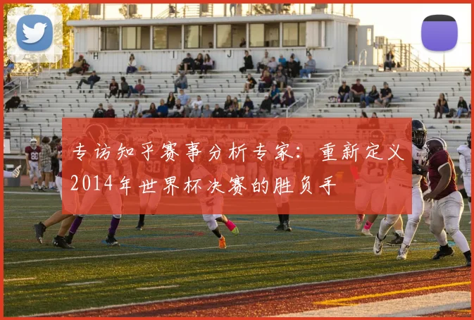 专访知乎赛事分析专家：重新定义2014年世界杯决赛的胜负手