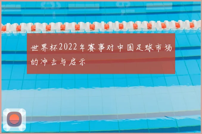 世界杯2022年赛事对中国足球市场的冲击与启示