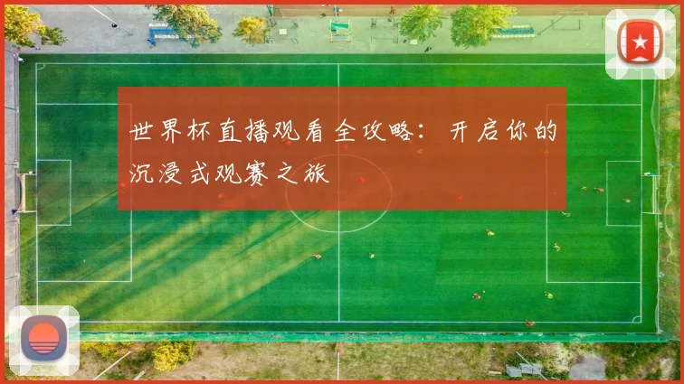 世界杯直播观看全攻略:开启你的沉浸式观赛之旅