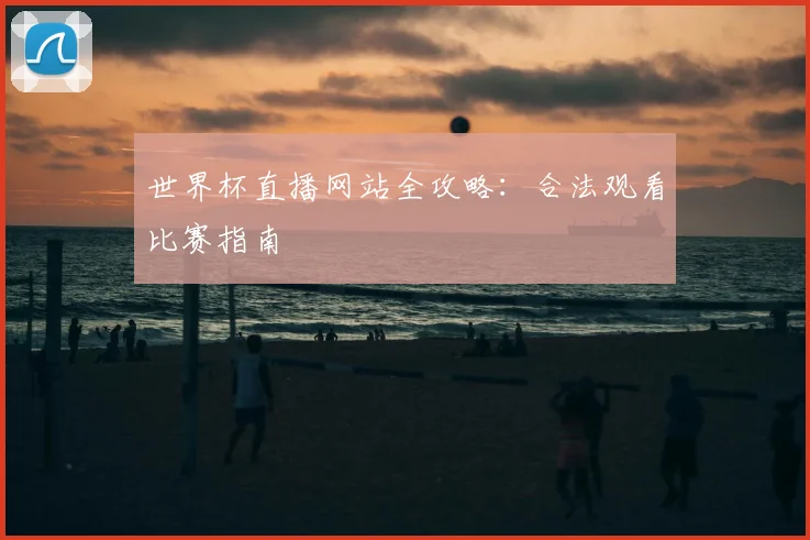 世界杯直播网站全攻略：合法观看比赛指南