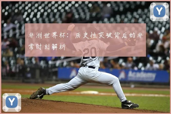 非洲世界杯：历史性突破背后的非常时刻解析