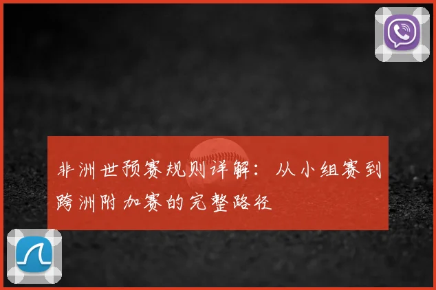 非洲世预赛规则详解：从小组赛到跨洲附加赛的完整路径