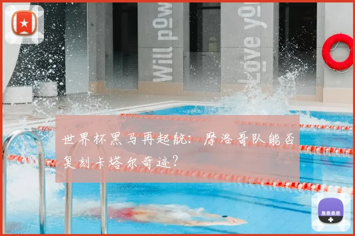 世界杯黑马再起航:摩洛哥队能否复刻卡塔尔奇迹?