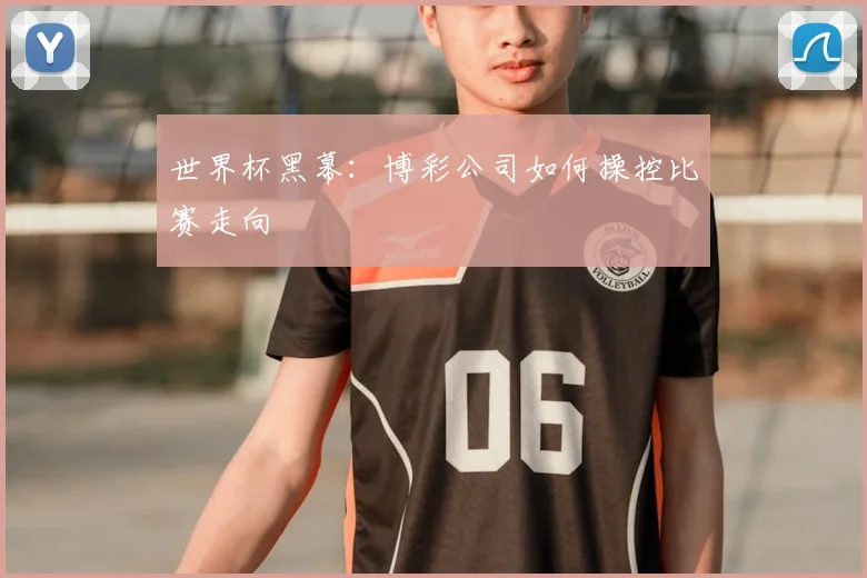 世界杯黑幕：博彩公司如何操控比赛走向