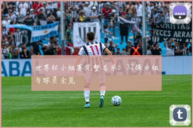 世界杯小组赛完整名单:32强分组与球员全览
