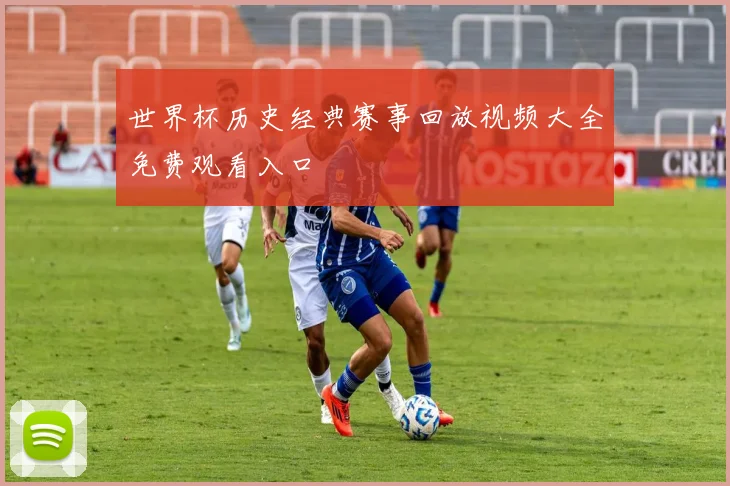 世界杯历史经典赛事回放视频大全免费观看入口