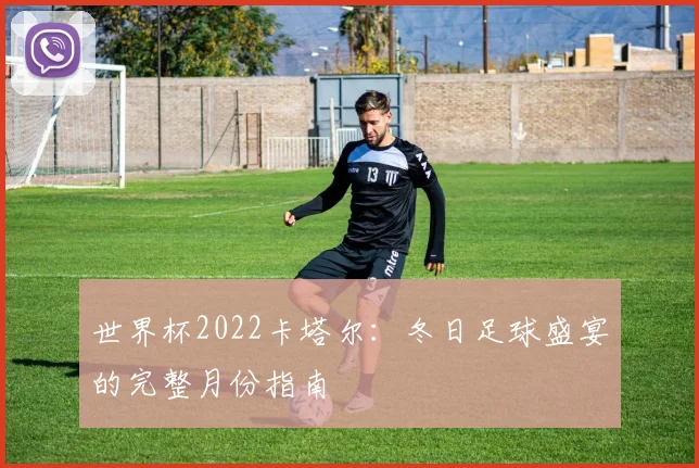 世界杯2022卡塔尔:冬日足球盛宴的完整月份指南