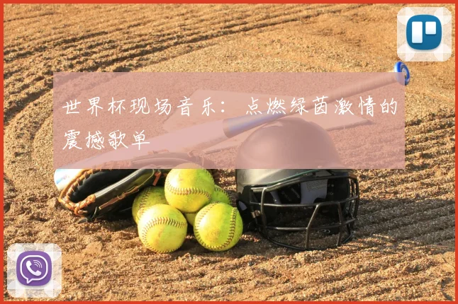 世界杯现场音乐:点燃绿茵激情的震撼歌单