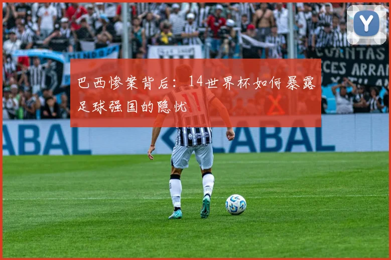 巴西惨案背后：14世界杯如何暴露足球强国的隐忧