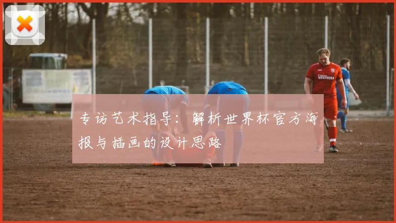 专访艺术指导:解析世界杯官方海报与插画的设计思路