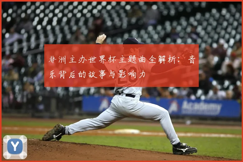 非洲主办世界杯主题曲全解析：音乐背后的故事与影响力