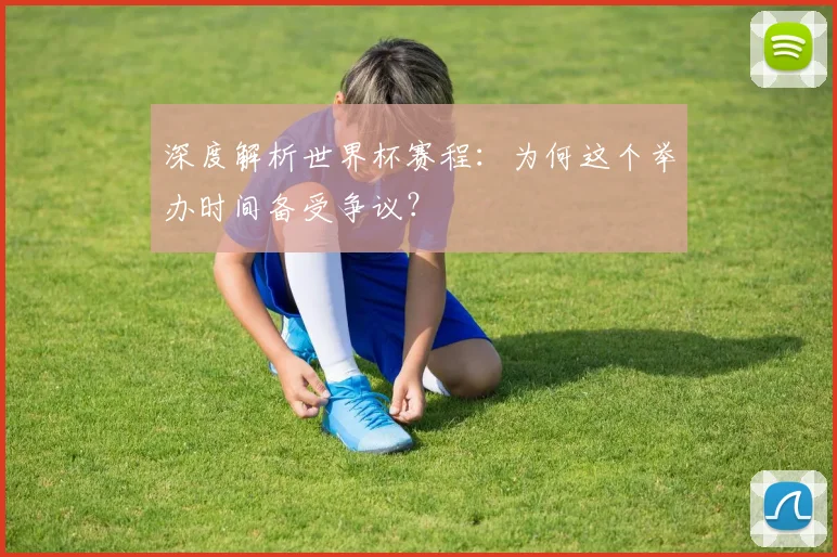 深度解析世界杯赛程：为何这个举办时间备受争议？