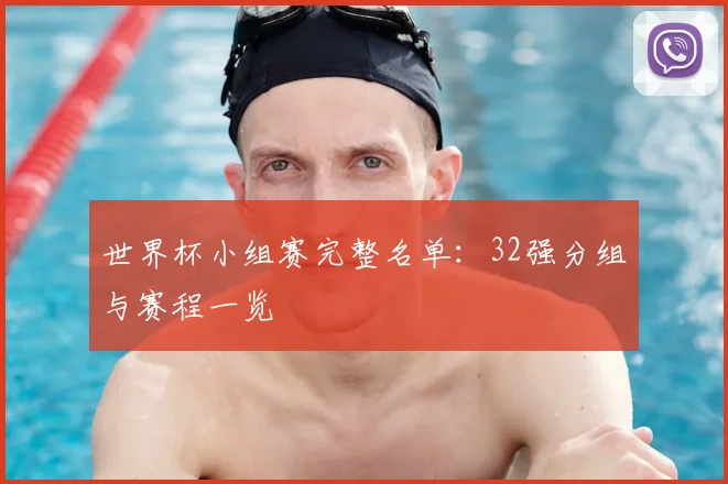 世界杯小组赛完整名单:32强分组与赛程一览