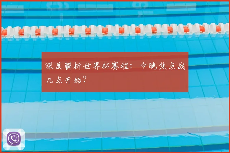 深度解析世界杯赛程：今晚焦点战几点开始？